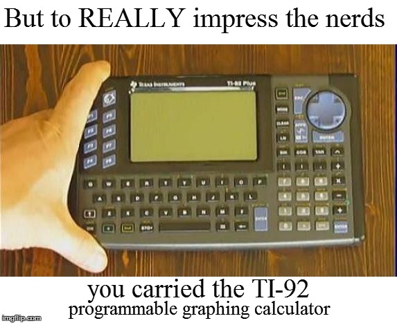 But to REALLY impress the nerds you carried the TI-92 programmable graphing calculator | made w/ Imgflip meme maker