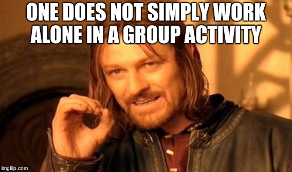 One Does Not Simply | ONE DOES NOT SIMPLY WORK ALONE IN A GROUP ACTIVITY | image tagged in memes,one does not simply | made w/ Imgflip meme maker