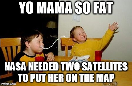 Yo Mamas So Fat | YO MAMA SO FAT; NASA NEEDED TWO SATELLITES TO PUT HER ON THE MAP | image tagged in memes,yo mamas so fat | made w/ Imgflip meme maker