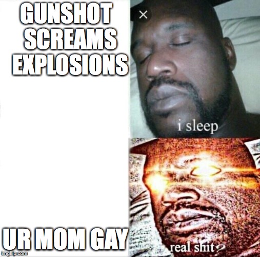 Sleeping Shaq Meme | GUNSHOT 
SCREAMS 
EXPLOSIONS; UR MOM GAY | image tagged in memes,sleeping shaq | made w/ Imgflip meme maker