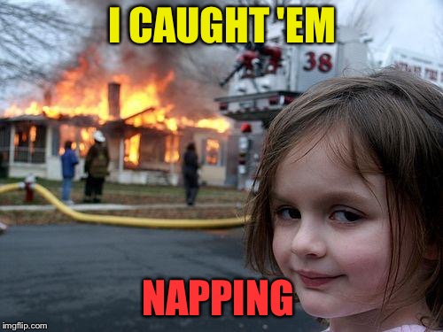 Disaster Girl Meme | I CAUGHT 'EM NAPPING | image tagged in memes,disaster girl | made w/ Imgflip meme maker