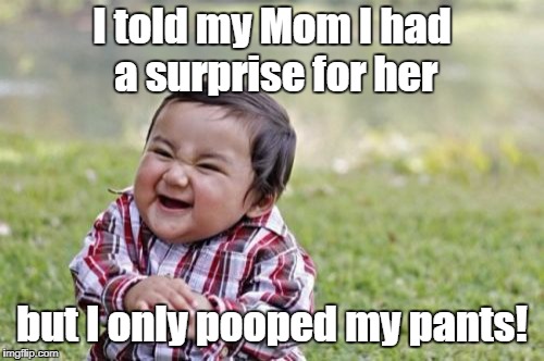 Surprise, Surprise | I told my Mom I had a surprise for her; but I only pooped my pants! | image tagged in memes,evil toddler,poop,kids,surprise,baby | made w/ Imgflip meme maker