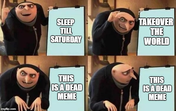 The ruined meme | SLEEP TILL SATURDAY; TAKEOVER THE WORLD; THIS IS A DEAD MEME; THIS IS A DEAD MEME | image tagged in gru's plan | made w/ Imgflip meme maker