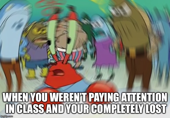 Mr Krabs Blur Meme | WHEN YOU WEREN’T PAYING ATTENTION IN CLASS AND YOUR COMPLETELY LOST | image tagged in memes,mr krabs blur meme | made w/ Imgflip meme maker
