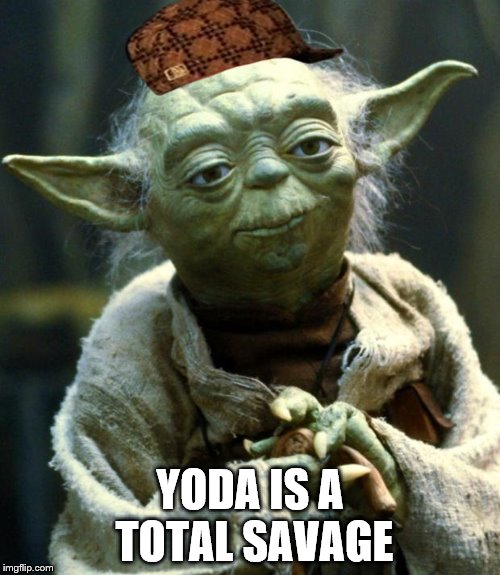 Star Wars Yoda Meme | YODA IS A TOTAL SAVAGE | image tagged in memes,star wars yoda,scumbag | made w/ Imgflip meme maker
