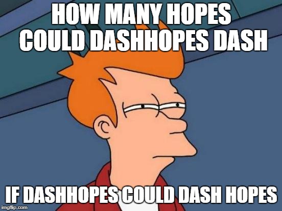 Futurama Fry | HOW MANY HOPES COULD DASHHOPES DASH; IF DASHHOPES COULD DASH HOPES | image tagged in memes,futurama fry | made w/ Imgflip meme maker