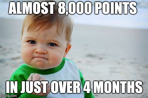 Success Kid Original | ALMOST 8,000 POINTS; IN JUST OVER 4 MONTHS | image tagged in memes,success kid original | made w/ Imgflip meme maker