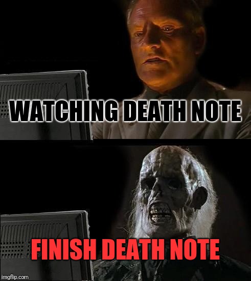 I'll Just Wait Here Meme | WATCHING DEATH NOTE; FINISH DEATH NOTE | image tagged in memes,ill just wait here,death note | made w/ Imgflip meme maker