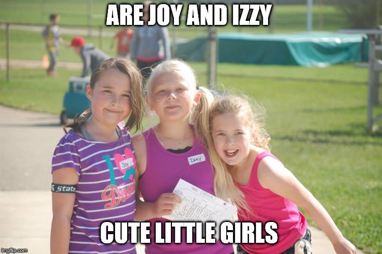 ARE JOY AND IZZY; CUTE LITTLE GIRLS | image tagged in cute little girl | made w/ Imgflip meme maker