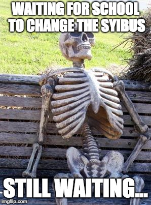 Waiting Skeleton | WAITING FOR SCHOOL TO CHANGE THE SYIBUS; STILL WAITING... | image tagged in memes,waiting skeleton | made w/ Imgflip meme maker