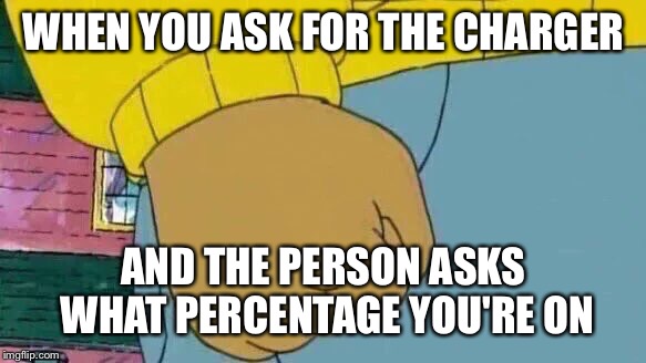 Dead memes week! A thecoffeemaster and SilicaSandwhich event!(March 23-29) | WHEN YOU ASK FOR THE CHARGER; AND THE PERSON ASKS WHAT PERCENTAGE YOU'RE ON | image tagged in memes,arthur fist,walking dead meme | made w/ Imgflip meme maker