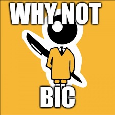 WHY NOT BIC | made w/ Imgflip meme maker