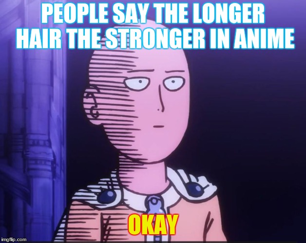 One Punch Man | PEOPLE SAY THE LONGER HAIR THE STRONGER IN ANIME; OKAY | image tagged in one punch man | made w/ Imgflip meme maker