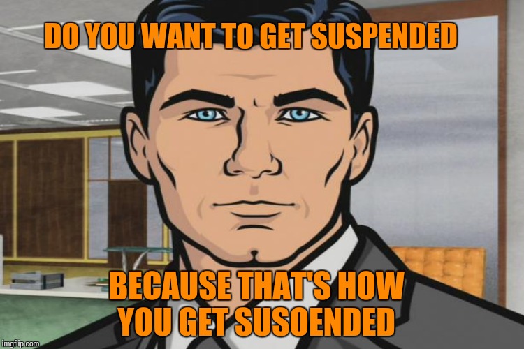 DO YOU WANT TO GET SUSPENDED BECAUSE THAT'S HOW YOU GET SUSOENDED | made w/ Imgflip meme maker
