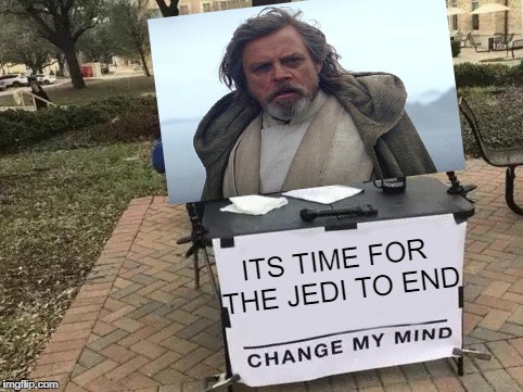 Change My Mind Meme | ITS TIME FOR THE JEDI TO END | image tagged in change my mind | made w/ Imgflip meme maker
