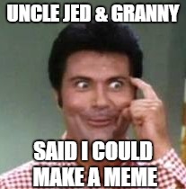 UNCLE JED & GRANNY SAID I COULD MAKE A MEME | made w/ Imgflip meme maker