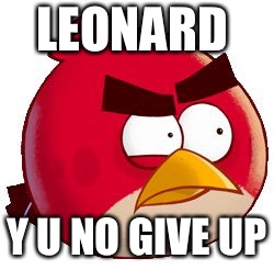 LEONARD; Y U NO GIVE UP | image tagged in y u no red | made w/ Imgflip meme maker