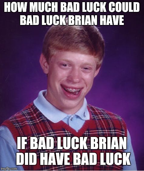 Bad Luck Brian Meme | HOW MUCH BAD LUCK COULD BAD LUCK BRIAN HAVE IF BAD LUCK BRIAN DID HAVE BAD LUCK | image tagged in memes,bad luck brian | made w/ Imgflip meme maker