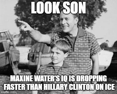 Look Son Meme | LOOK SON; MAXINE WATER'S IQ IS DROPPING FASTER THAN HILLARY CLINTON ON ICE | image tagged in memes,look son | made w/ Imgflip meme maker