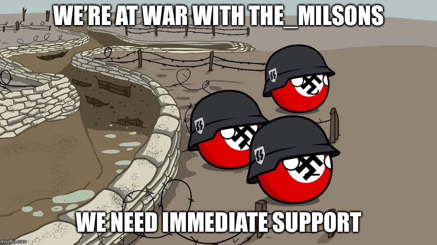 WE’RE AT WAR WITH THE_MILSONS WE NEED IMMEDIATE SUPPORT | made w/ Imgflip meme maker