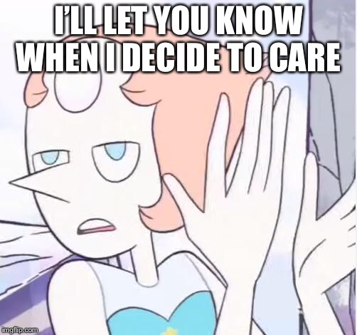 Sarcastic Pearl | I’LL LET YOU KNOW WHEN I DECIDE TO CARE | image tagged in sarcastic pearl,steven universe | made w/ Imgflip meme maker