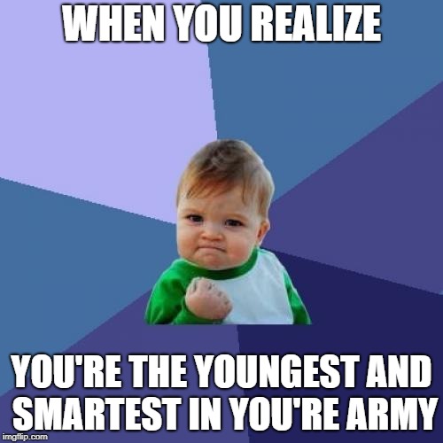 Success Kid | WHEN YOU REALIZE; YOU'RE THE YOUNGEST AND SMARTEST IN YOU'RE ARMY | image tagged in memes,success kid | made w/ Imgflip meme maker