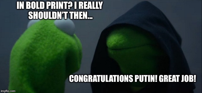 Evil Kermit Meme | IN BOLD PRINT?
I REALLY SHOULDN’T THEN... CONGRATULATIONS PUTIN! GREAT JOB! | image tagged in memes,evil kermit | made w/ Imgflip meme maker