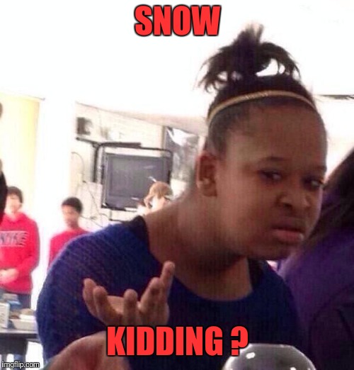 Black Girl Wat Meme | SNOW KIDDING ? | image tagged in memes,black girl wat | made w/ Imgflip meme maker