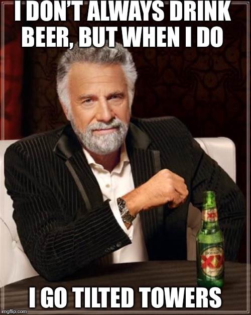 I don’t aleays drink beer, but when I do... | I DON’T ALWAYS DRINK BEER, BUT WHEN I DO; I GO TILTED TOWERS | image tagged in memes,the most interesting man in the world | made w/ Imgflip meme maker