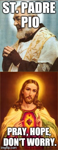 Pray hope don't worry. | ST. PADRE PIO; PRAY, HOPE, DON'T WORRY. | image tagged in god,jesus christ,holyspirit,catholicism,holy bible | made w/ Imgflip meme maker