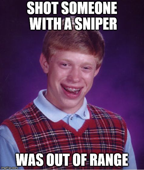 Bad Luck Brian Meme | SHOT SOMEONE WITH A SNIPER; WAS OUT OF RANGE | image tagged in memes,bad luck brian | made w/ Imgflip meme maker