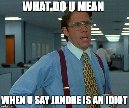 That Would Be Great Meme | WHAT DO U MEAN; WHEN U SAY JANDRE IS AN IDIOT | image tagged in memes,that would be great | made w/ Imgflip meme maker