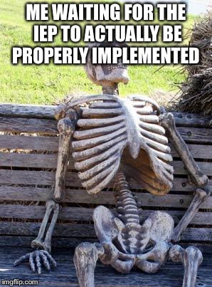 Waiting Skeleton | ME WAITING FOR THE IEP TO ACTUALLY BE PROPERLY IMPLEMENTED | image tagged in memes,waiting skeleton,special needs,kids,school,iep | made w/ Imgflip meme maker
