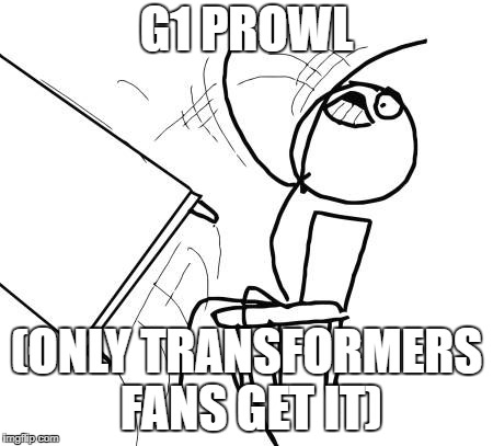 Table Flip Guy Meme | G1 PROWL; (ONLY TRANSFORMERS FANS GET IT) | image tagged in memes,table flip guy | made w/ Imgflip meme maker