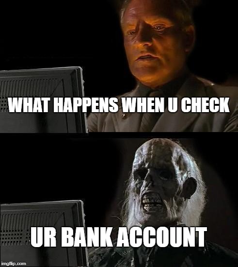 I'll Just Wait Here | WHAT HAPPENS WHEN U CHECK; UR BANK ACCOUNT | image tagged in memes,ill just wait here | made w/ Imgflip meme maker