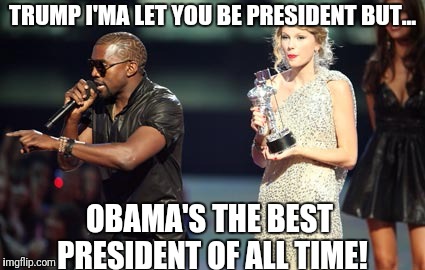 Interupting Kanye | TRUMP I'MA LET YOU BE PRESIDENT BUT... OBAMA'S THE BEST PRESIDENT OF ALL TIME! | image tagged in memes,interupting kanye | made w/ Imgflip meme maker