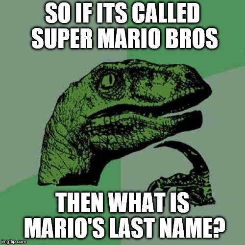 Philosoraptor Meme | SO IF ITS CALLED SUPER MARIO BROS; THEN WHAT IS MARIO'S LAST NAME? | image tagged in memes,philosoraptor | made w/ Imgflip meme maker