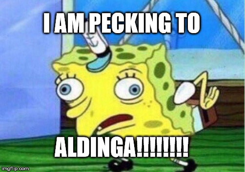 Mocking Spongebob Meme | I AM PECKING TO; ALDINGA!!!!!!!! | image tagged in memes,mocking spongebob | made w/ Imgflip meme maker
