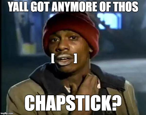 Y'all Got Any More Of That Meme | YALL GOT ANYMORE OF THOS; [         ]; CHAPSTICK? | image tagged in memes,y'all got any more of that | made w/ Imgflip meme maker