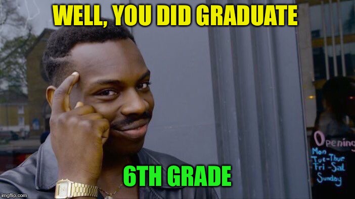 Roll Safe Think About It Meme | WELL, YOU DID GRADUATE 6TH GRADE | image tagged in memes,roll safe think about it | made w/ Imgflip meme maker