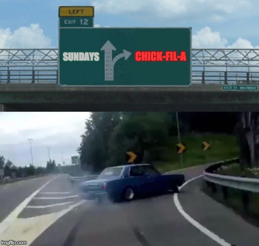 Left Exit 12 Off Ramp | CHICK-FIL-A; SUNDAYS | image tagged in memes,left exit 12 off ramp | made w/ Imgflip meme maker