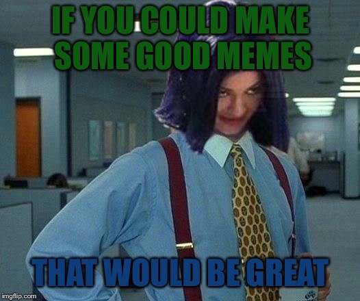 Kylie Would Be Great | IF YOU COULD MAKE SOME GOOD MEMES THAT WOULD BE GREAT | image tagged in kylie would be great | made w/ Imgflip meme maker