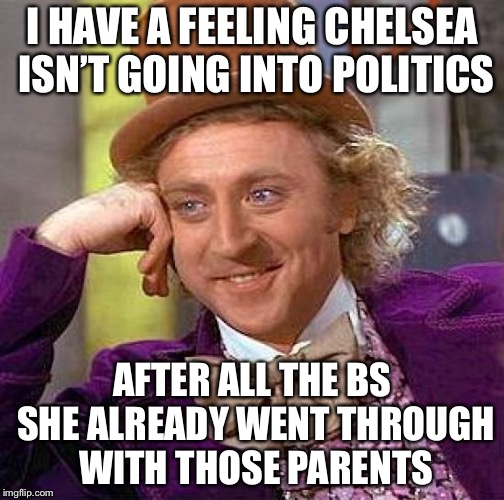 Creepy Condescending Wonka Meme | I HAVE A FEELING CHELSEA ISN’T GOING INTO POLITICS AFTER ALL THE BS SHE ALREADY WENT THROUGH WITH THOSE PARENTS | image tagged in memes,creepy condescending wonka | made w/ Imgflip meme maker