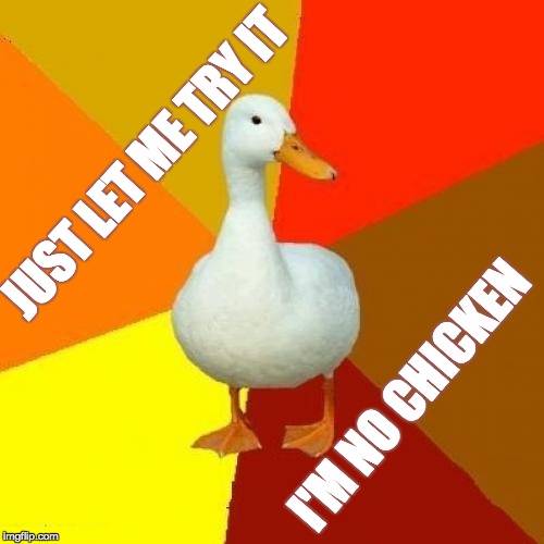 Tech Impaired Duck Meme | JUST LET ME TRY IT; I'M NO CHICKEN | image tagged in memes,tech impaired duck | made w/ Imgflip meme maker