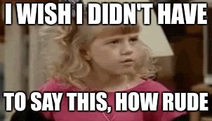 Jodie Sweetin - How Rude | I WISH I DIDN'T HAVE; TO SAY THIS, HOW RUDE | image tagged in jodie sweetin - how rude | made w/ Imgflip meme maker