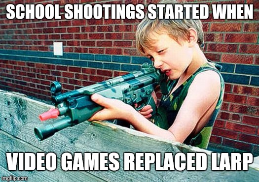 Or at least it seems that way | SCHOOL SHOOTINGS STARTED WHEN; VIDEO GAMES REPLACED LARP | image tagged in child gun | made w/ Imgflip meme maker