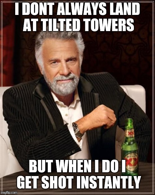 The Most Interesting Man In The World Meme | I DONT ALWAYS LAND AT TILTED TOWERS; BUT WHEN I DO I GET SHOT INSTANTLY | image tagged in memes,the most interesting man in the world | made w/ Imgflip meme maker