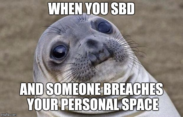 Awkward Moment Sealion Meme | WHEN YOU SBD; AND SOMEONE BREACHES YOUR PERSONAL SPACE | image tagged in memes,awkward moment sealion | made w/ Imgflip meme maker