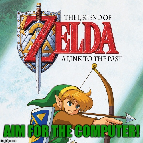 A Link to the Past | AIM FOR THE COMPUTER! | image tagged in a link to the past | made w/ Imgflip meme maker
