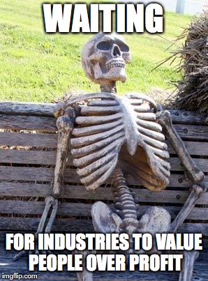Waiting Skeleton Meme | WAITING; FOR INDUSTRIES TO VALUE PEOPLE OVER PROFIT | image tagged in memes,waiting skeleton | made w/ Imgflip meme maker